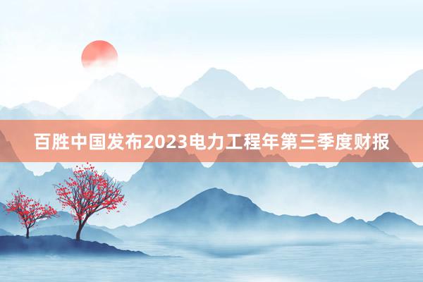 百胜中国发布2023电力工程年第三季度财报