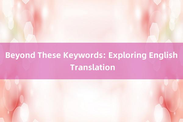 Beyond These Keywords: Exploring English Translation