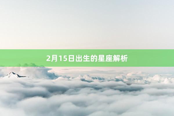 2月15日出生的星座解析