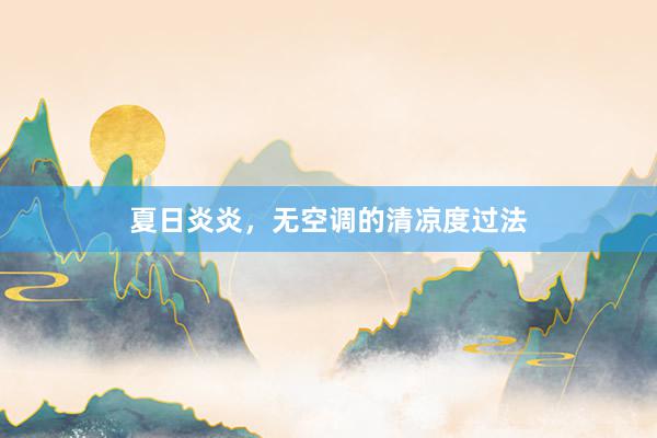 夏日炎炎，无空调的清凉度过法